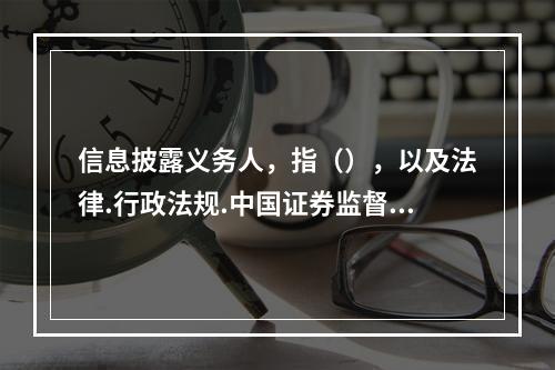 信息披露义务人，指（），以及法律.行政法规.中国证券监督管理