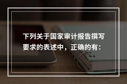 下列关于国家审计报告撰写要求的表述中，正确的有：