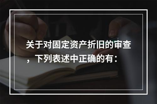 关于对固定资产折旧的审查，下列表述中正确的有：