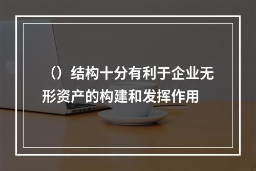 （）结构十分有利于企业无形资产的构建和发挥作用