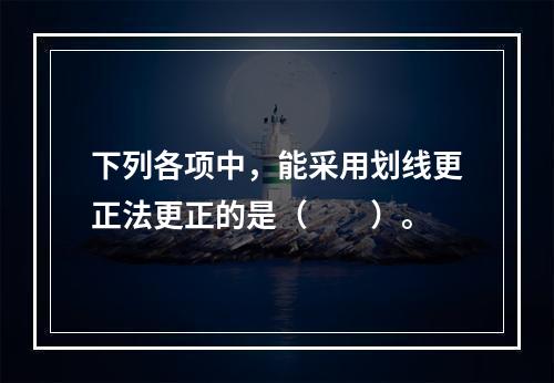 下列各项中，能采用划线更正法更正的是（　　）。