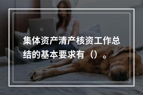 集体资产清产核资工作总结的基本要求有（）。