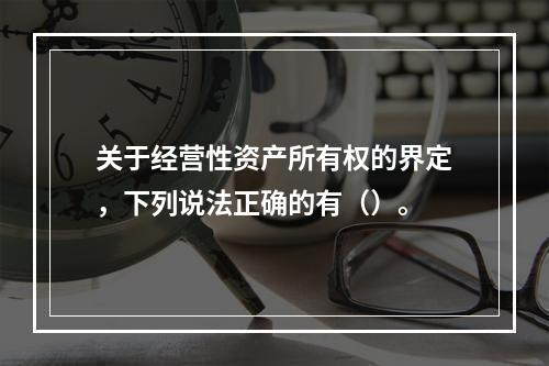 关于经营性资产所有权的界定，下列说法正确的有（）。