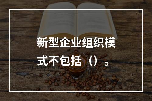 新型企业组织模式不包括（）。