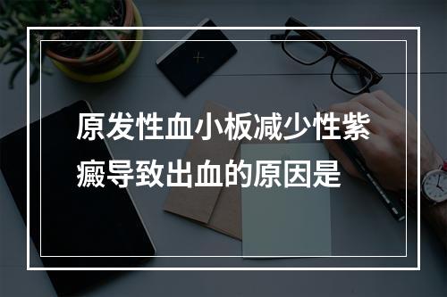 原发性血小板减少性紫癜导致出血的原因是