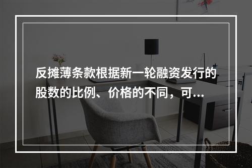 反摊薄条款根据新一轮融资发行的股数的比例、价格的不同，可能采