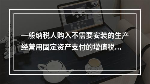 一般纳税人购入不需要安装的生产经营用固定资产支付的增值税进项