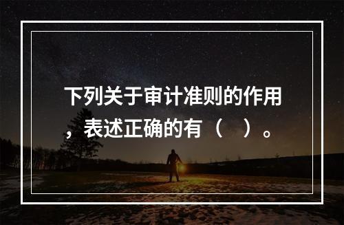 下列关于审计准则的作用，表述正确的有（　）。