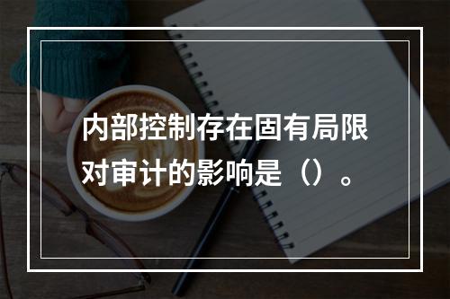 内部控制存在固有局限对审计的影响是（）。