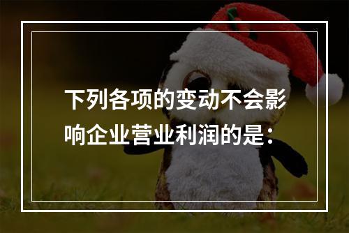 下列各项的变动不会影响企业营业利润的是：