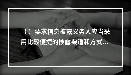 （ ）要求信息披露义务人应当采用比较便捷的披露渠道和方式向基