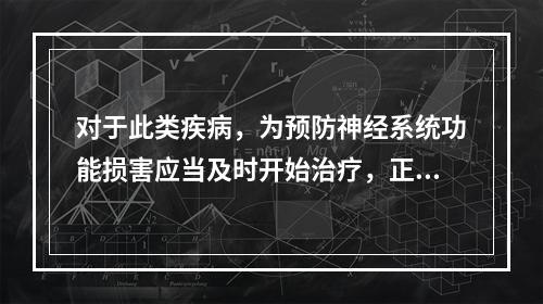 对于此类疾病，为预防神经系统功能损害应当及时开始治疗，正确的