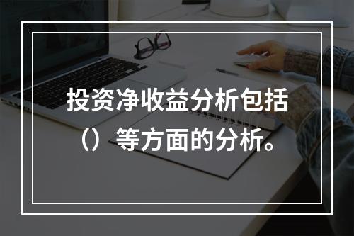 投资净收益分析包括（）等方面的分析。