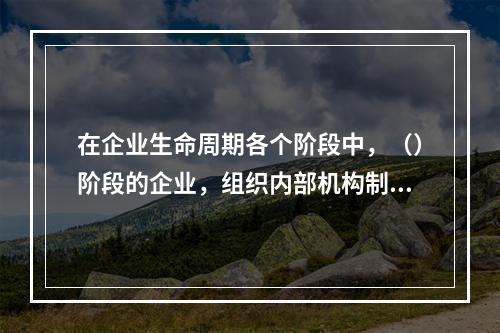 在企业生命周期各个阶段中，（）阶段的企业，组织内部机构制度化