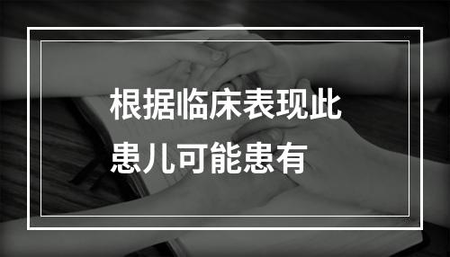 根据临床表现此患儿可能患有