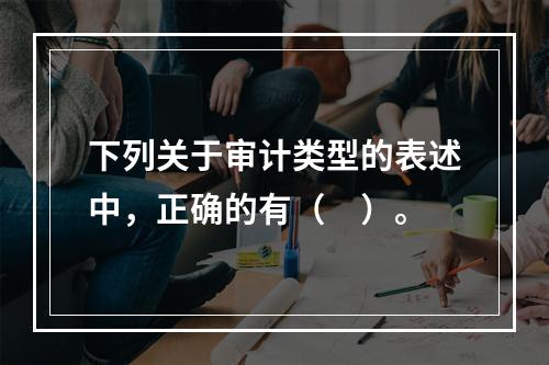 下列关于审计类型的表述中，正确的有（　）。