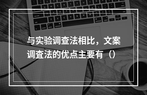 与实验调查法相比，文案调査法的优点主要有（）