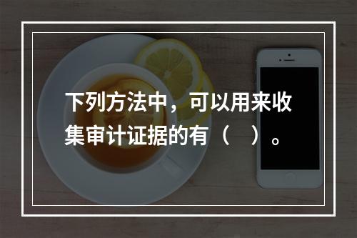 下列方法中，可以用来收集审计证据的有（　）。