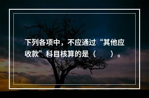 下列各项中，不应通过“其他应收款”科目核算的是（　　）。