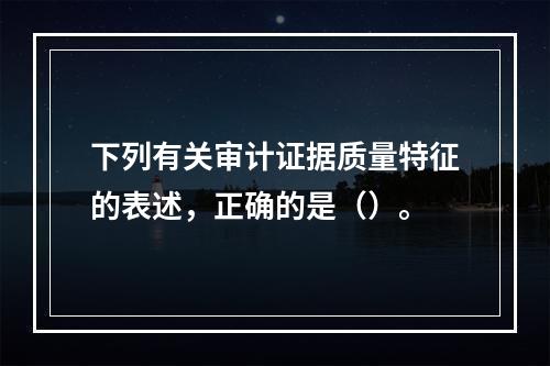 下列有关审计证据质量特征的表述，正确的是（）。