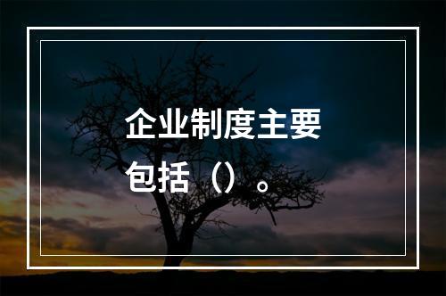 企业制度主要包括（）。