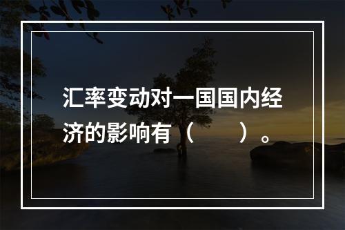 汇率变动对一国国内经济的影响有（　　）。