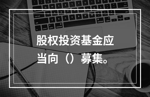 股权投资基金应当向（）募集。