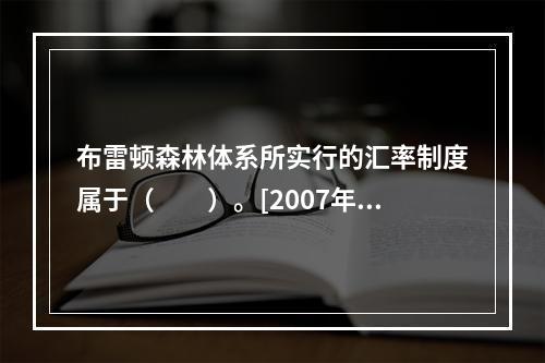 布雷顿森林体系所实行的汇率制度属于（　　）。[2007年真题