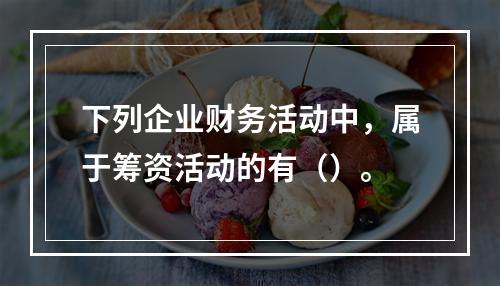 下列企业财务活动中，属于筹资活动的有（）。