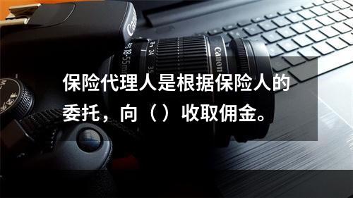 保险代理人是根据保险人的委托，向（ ）收取佣金。