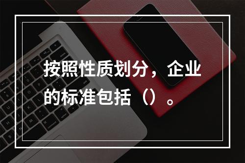 按照性质划分，企业的标准包括（）。