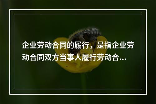 企业劳动合同的履行，是指企业劳动合同双方当事人履行劳动合同所