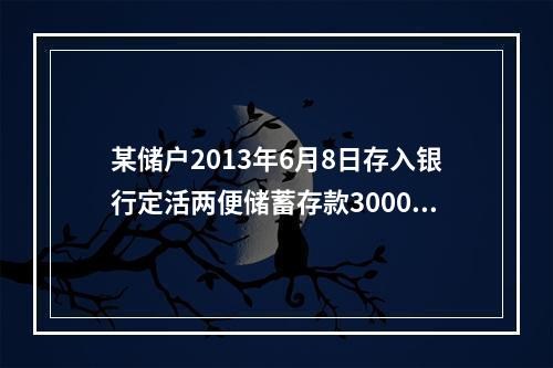 某储户2013年6月8日存入银行定活两便储蓄存款3000元，