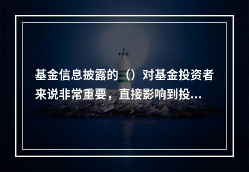 基金信息披露的（）对基金投资者来说非常重要，直接影响到投资者