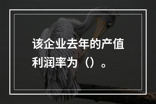 该企业去年的产值利润率为（）。