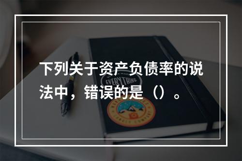 下列关于资产负债率的说法中，错误的是（）。