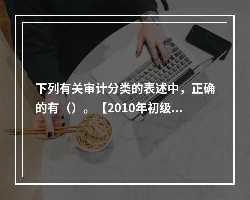 下列有关审计分类的表述中，正确的有（）。【2010年初级、2