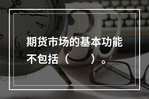 期货市场的基本功能不包括（　　）。