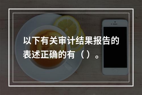 以下有关审计结果报告的表述正确的有（ ）。