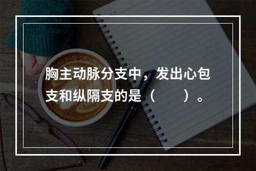 胸主动脉分支中，发出心包支和纵隔支的是（　　）。