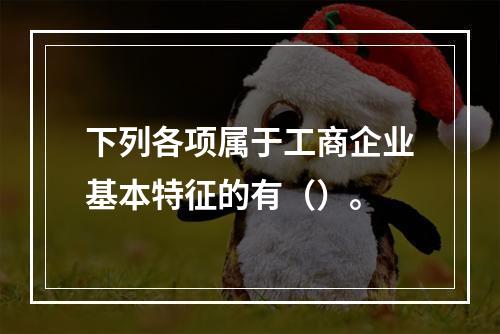 下列各项属于工商企业基本特征的有（）。