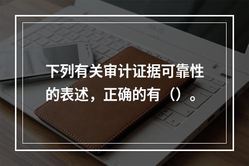 下列有关审计证据可靠性的表述，正确的有（）。