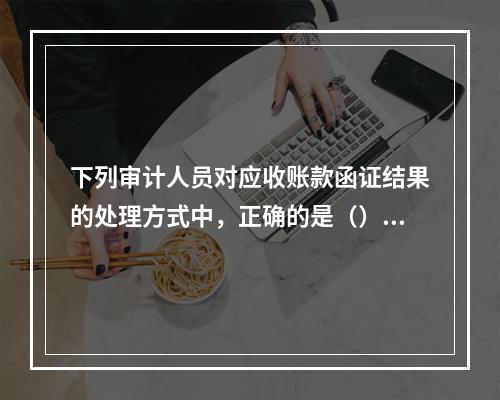 下列审计人员对应收账款函证结果的处理方式中，正确的是（）。