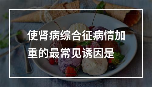 使肾病综合征病情加重的最常见诱因是