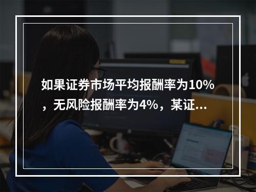 如果证券市场平均报酬率为10%，无风险报酬率为4%，某证券投