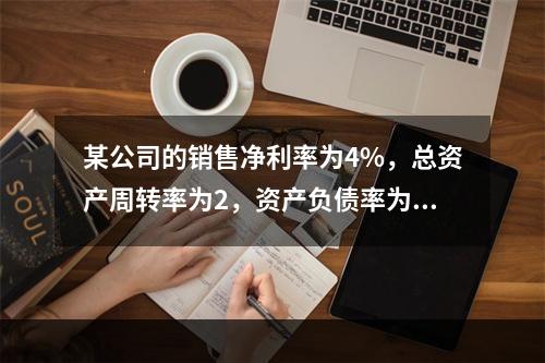 某公司的销售净利率为4%，总资产周转率为2，资产负债率为60