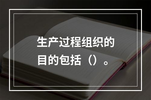 生产过程组织的目的包括（）。