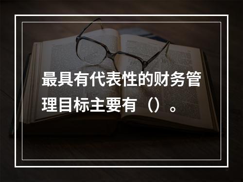 最具有代表性的财务管理目标主要有（）。