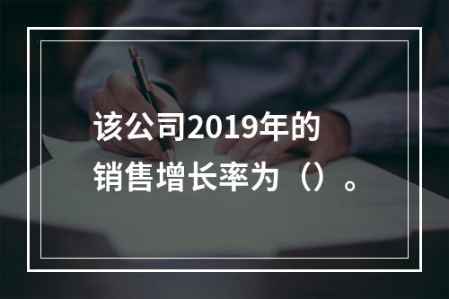 该公司2019年的销售增长率为（）。