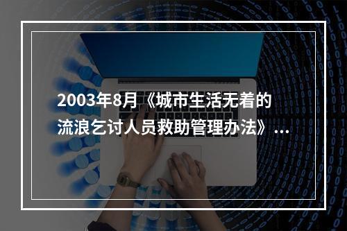 2003年8月《城市生活无着的流浪乞讨人员救助管理办法》开始